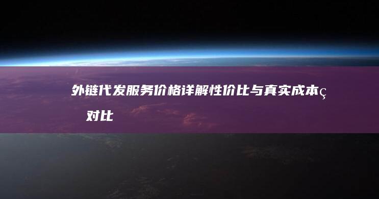 外链代发服务价格详解：性价比与真实成本的对比