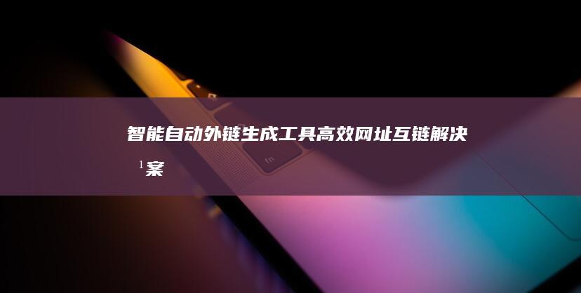 智能自动外链生成工具：高效网址互链解决方案